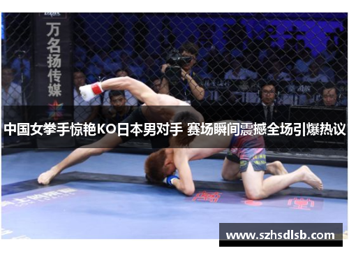 中国女拳手惊艳KO日本男对手 赛场瞬间震撼全场引爆热议 中国女拳手惊艳KO日本男对手 赛场瞬间震撼全场引爆热议