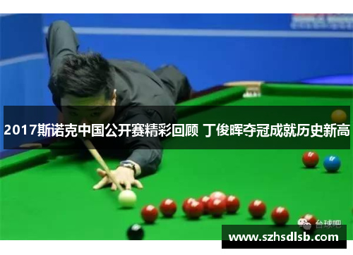 2017斯诺克中国公开赛精彩回顾 丁俊晖夺冠成就历史新高