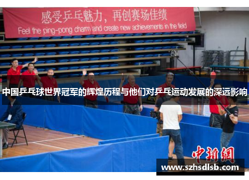 中国乒乓球世界冠军的辉煌历程与他们对乒乓运动发展的深远影响