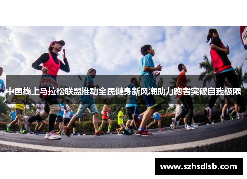 中国线上马拉松联盟推动全民健身新风潮助力跑者突破自我极限 中国线上马拉松联盟推动全民健身新风潮助力跑者突破自我极限